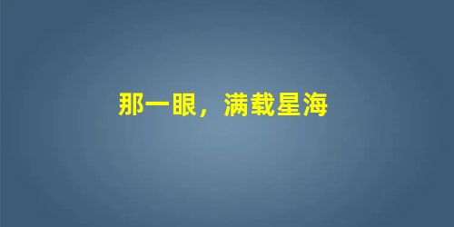 那一眼,满载星海 那一眼,满载星海