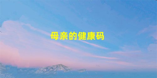 母亲的健康码 母亲的健康码