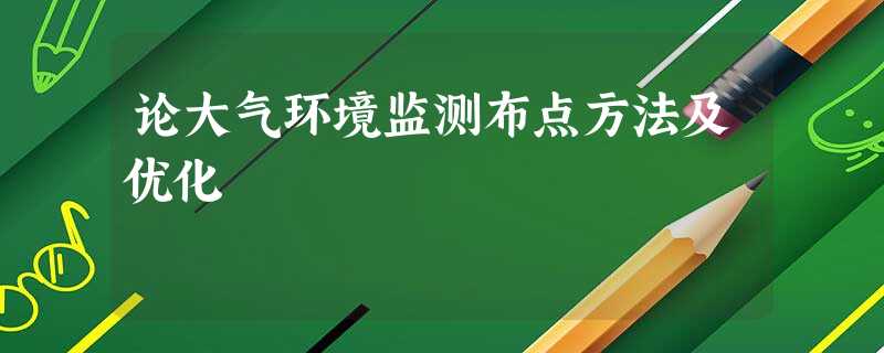 论大气环境监测布点方法及优化 论大气环境监测布点方法及优化