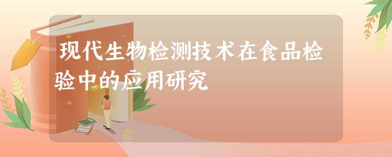 现代生物检测技术在食品检验中的应用研究 现代生物检测技术在食品检验中的应用研究