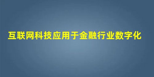 互联网科技应用于金融行业数字化转型发展模式探析 互联网科技应用于金融行业数字化转型发展模式探析