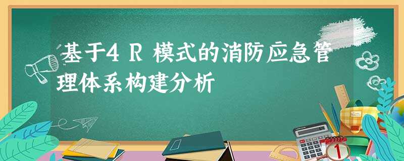 基于4R模式的消防应急管理体系构建分析 基于4R模式的消防应急管理体系构建分析