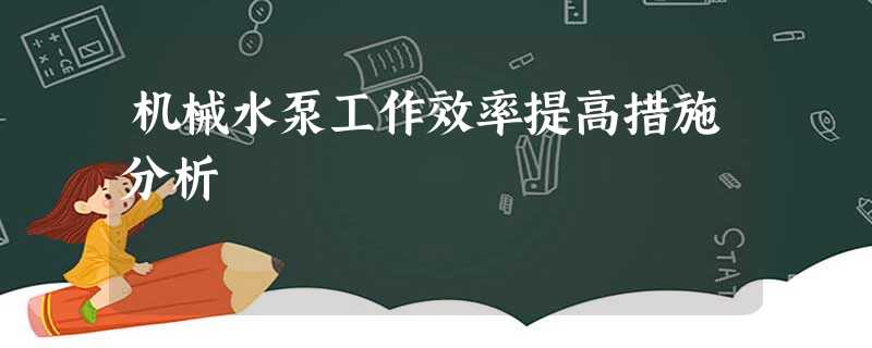 机械水泵工作效率提高措施分析 机械水泵工作效率提高措施分析