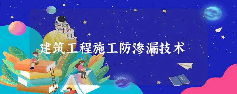 建筑工程施工防渗漏技术 建筑工程施工防渗漏技术