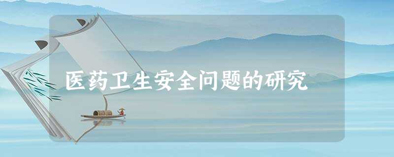 医药卫生安全问题的研究 医药卫生安全问题的研究