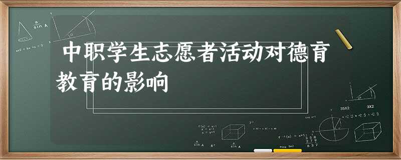 中职学生志愿者活动对德育教育的影响 中职学生志愿者活动对德育教育的影响