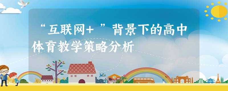 “互联网+”背景下的高中体育教学策略分析 “互联网+”背景下的高中体育教学策略分析