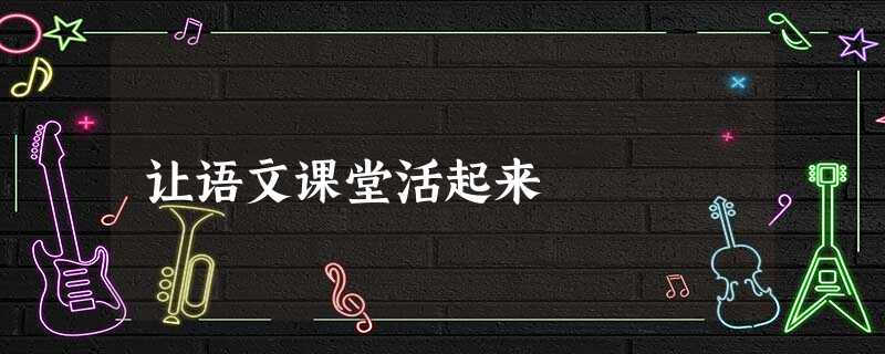 让语文课堂活起来 让语文课堂活起来