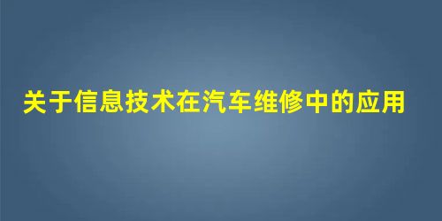 关于信息技术在汽车维修中的应用的思考 关于信息技术在汽车维修中的应用的思考