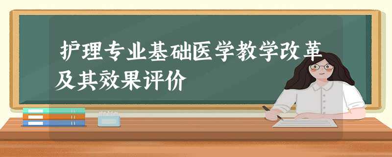 护理专业基础医学教学改革及其效果评价 护理专业基础医学教学改革及其效果评价