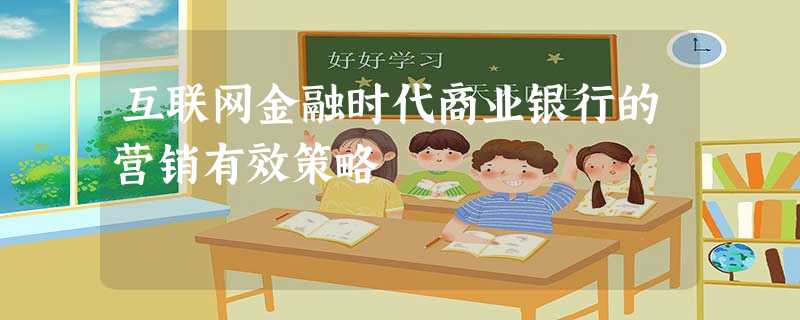 互联网金融时代商业银行的营销有效策略 互联网金融时代商业银行的营销有效策略