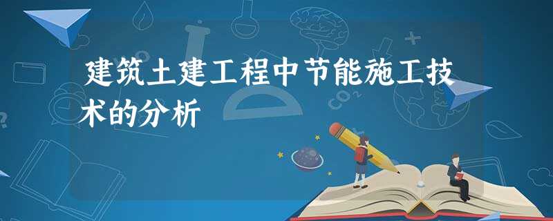建筑土建工程中节能施工技术的分析 建筑土建工程中节能施工技术的分析