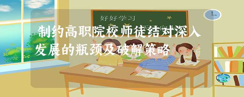 制约高职院校师徒结对深入发展的瓶颈及破解策略 制约高职院校师徒结对深入发展的瓶颈及破解策略