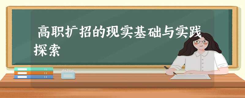 高职扩招的现实基础与实践探索 高职扩招的现实基础与实践探索