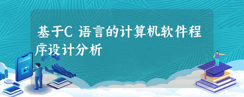 基于C语言的计算机软件程序设计分析 基于C语言的计算机软件程序设计分析