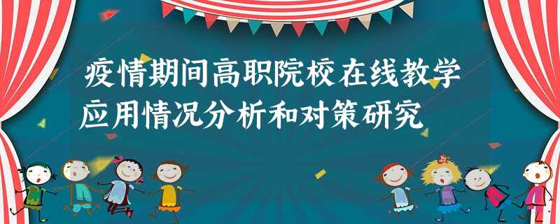 疫情期间高职院校在线教学应用情况分析和对策研究 疫情期间高职院校在线教学应用情况分析和对策研究