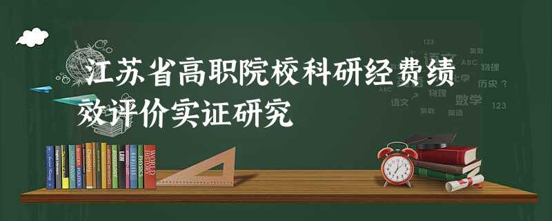 江苏省高职院校科研经费绩效评价实证研究 江苏省高职院校科研经费绩效评价实证研究