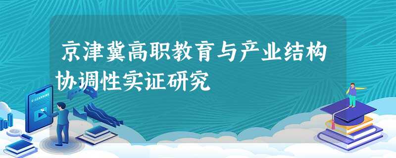 京津冀高职教育与产业结构协调性实证研究 京津冀高职教育与产业结构协调性实证研究