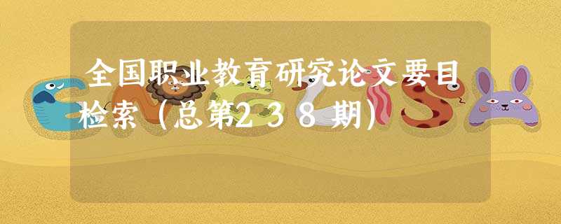 全国职业教育研究论文要目检索(总第238期) 全国职业教育研究论文要目检索(总第238期)