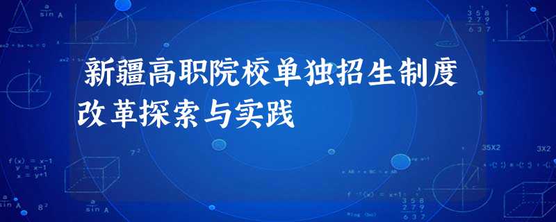 新疆高职院校单独招生制度改革探索与实践 新疆高职院校单独招生制度改革探索与实践