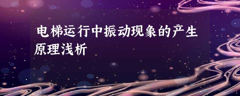 电梯运行中振动现象的产生原理浅析 电梯运行中振动现象的产生原理浅析