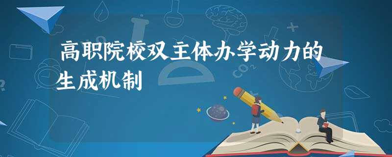 高职院校双主体办学动力的生成机制 高职院校双主体办学动力的生成机制