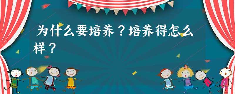 为什么要培养?培养得怎么样? 为什么要培养?培养得怎么样?