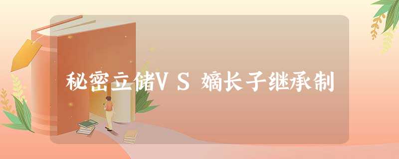 秘密立储VS嫡长子继承制 秘密立储VS嫡长子继承制