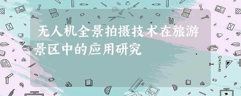 无人机全景拍摄技术在旅游景区中的应用研究 无人机全景拍摄技术在旅游景区中的应用研究