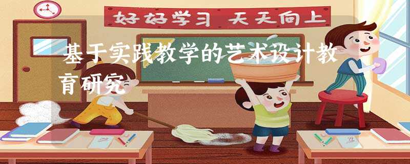 基于实践教学的艺术设计教育研究 基于实践教学的艺术设计教育研究