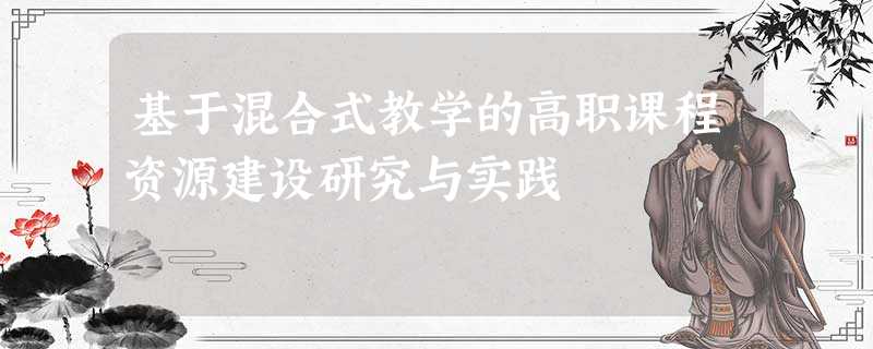 基于混合式教学的高职课程资源建设研究与实践 基于混合式教学的高职课程资源建设研究与实践