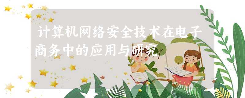 计算机网络安全技术在电子商务中的应用与研究 计算机网络安全技术在电子商务中的应用与研究