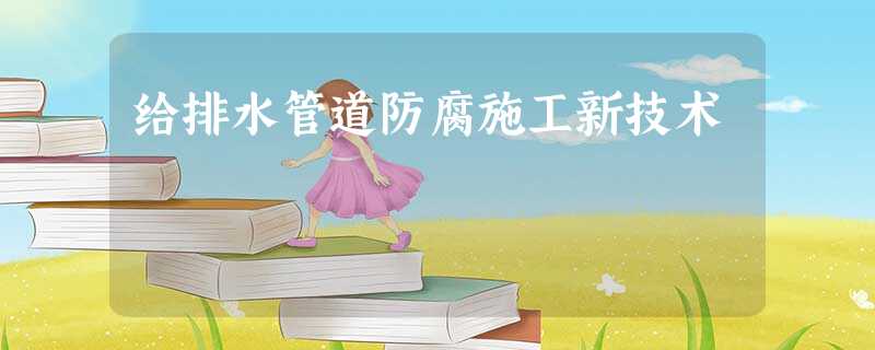 给排水管道防腐施工新技术 给排水管道防腐施工新技术