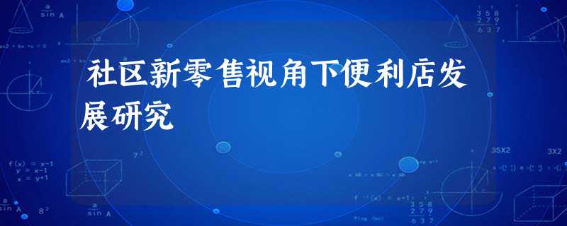 社区新零售视角下便利店发展研究 社区新零售视角下便利店发展研究