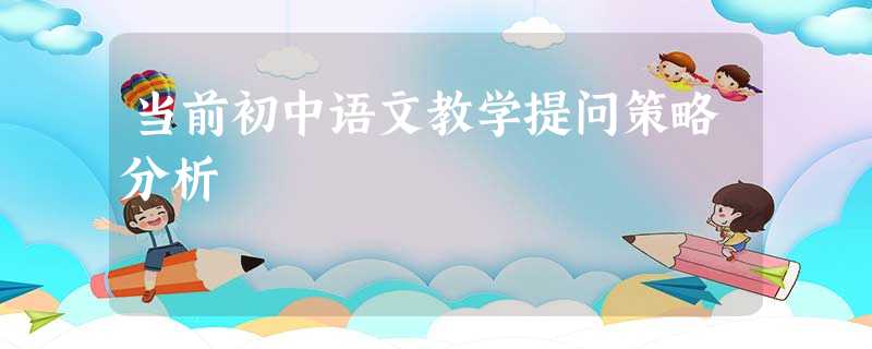 当前初中语文教学提问策略分析 当前初中语文教学提问策略分析