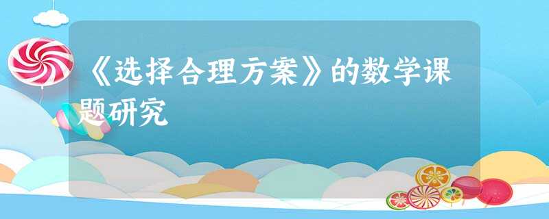 《选择合理方案》的数学课题研究 《选择合理方案》的数学课题研究