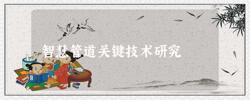 智慧管道关键技术研究 智慧管道关键技术研究