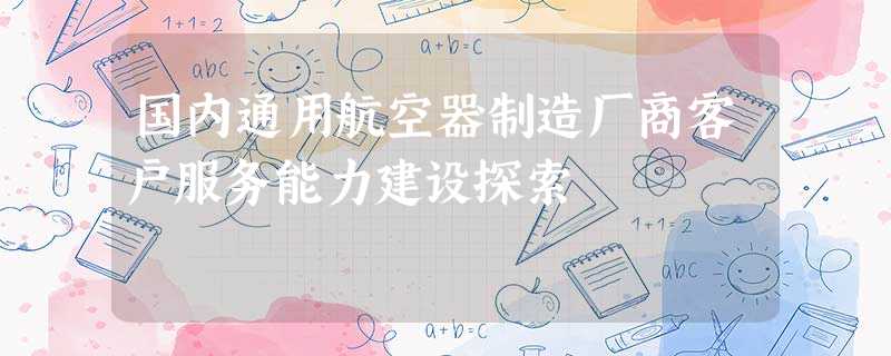 国内通用航空器制造厂商客户服务能力建设探索 国内通用航空器制造厂商客户服务能力建设探索
