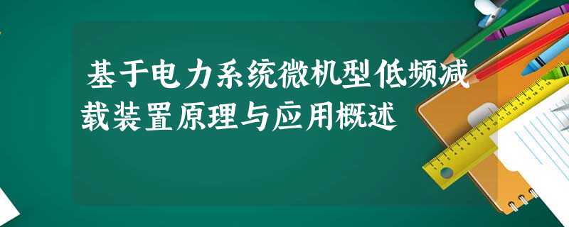 基于电力系统微机型低频减载装置原理与应用概述 基于电力系统微机型低频减载装置原理与应用概述