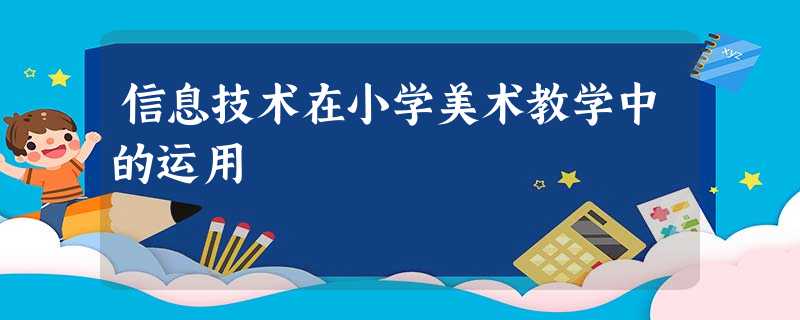 信息技术在小学美术教学中的运用 信息技术在小学美术教学中的运用