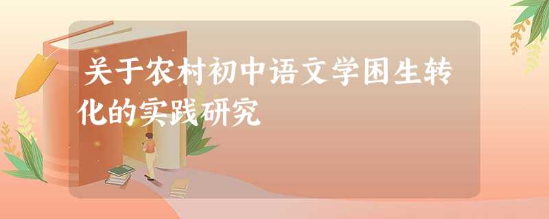 关于农村初中语文学困生转化的实践研究 关于农村初中语文学困生转化的实践研究