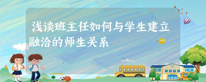 浅谈班主任如何与学生建立融洽的师生关系 浅谈班主任如何与学生建立融洽的师生关系