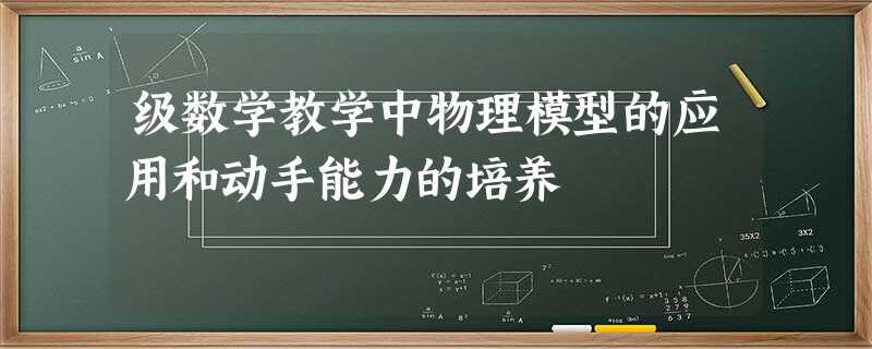 级数学教学中物理模型的应用和动手能力的培养 级数学教学中物理模型的应用和动手能力的培养