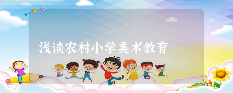 浅谈农村小学美术教育 浅谈农村小学美术教育