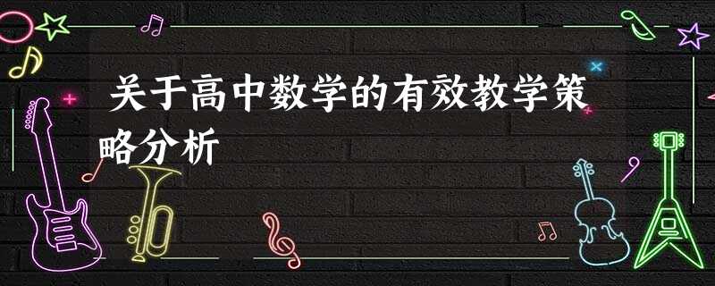 关于高中数学的有效教学策略分析 关于高中数学的有效教学策略分析