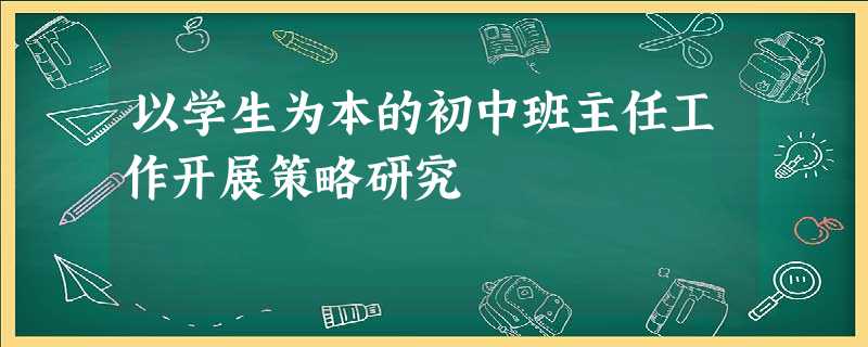 以学生为本的初中班主任工作开展策略研究 以学生为本的初中班主任工作开展策略研究