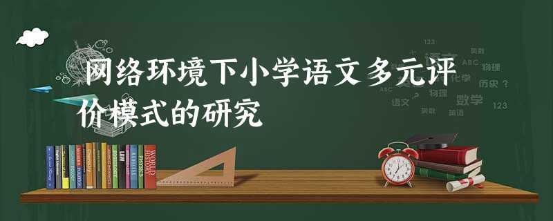 网络环境下小学语文多元评价模式的研究 网络环境下小学语文多元评价模式的研究