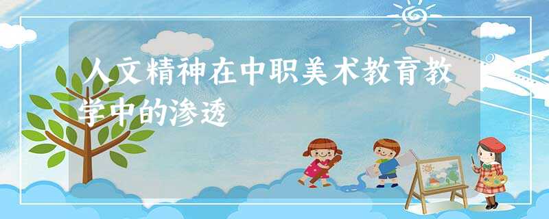 人文精神在中职美术教育教学中的渗透 人文精神在中职美术教育教学中的渗透