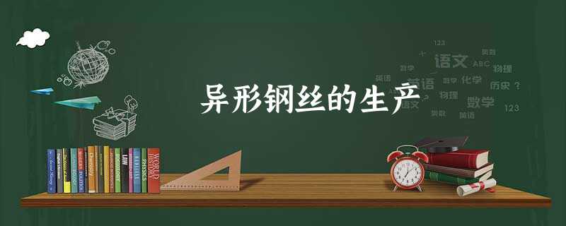 异形钢丝的生产 异形钢丝的生产