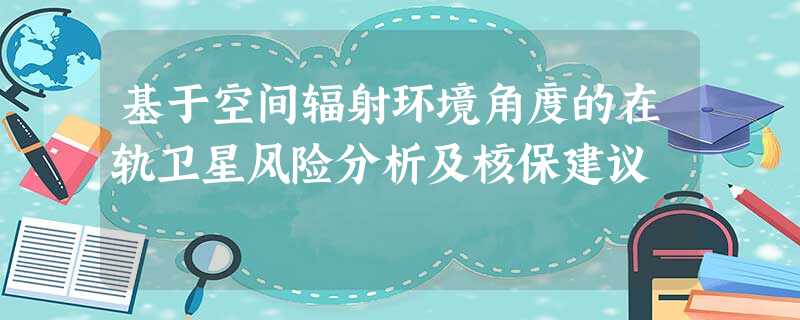 基于空间辐射环境角度的在轨卫星风险分析及核保建议 基于空间辐射环境角度的在轨卫星风险分析及核保建议